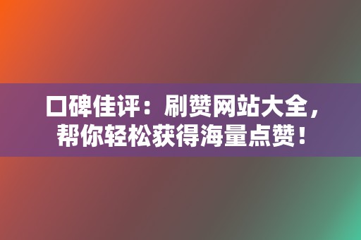 口碑佳评：刷赞网站大全，帮你轻松获得海量点赞！