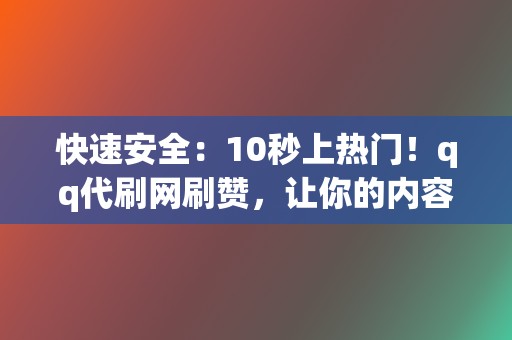 快速安全：10秒上热门！qq代刷网刷赞，让你的内容一飞冲天！