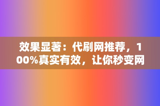 效果显著：代刷网推荐，100%真实有效，让你秒变网红！