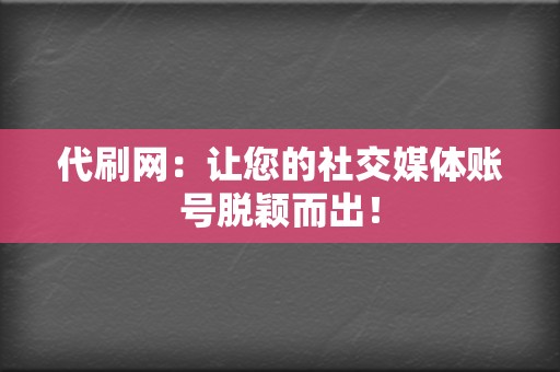 代刷网：让您的社交媒体账号脱颖而出！  第2张