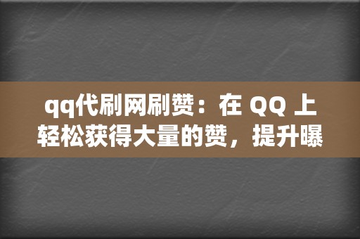 qq代刷网刷赞：在 QQ 上轻松获得大量的赞，提升曝光率！