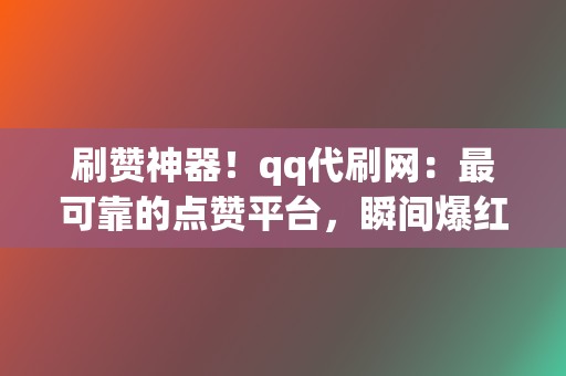 刷赞神器！qq代刷网：最可靠的点赞平台，瞬间爆红  第2张