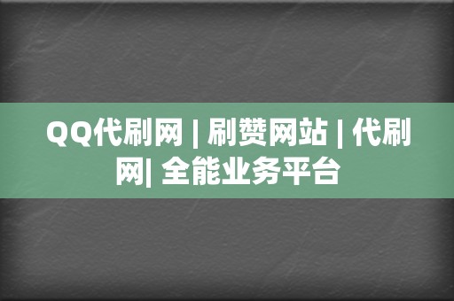 QQ代刷网 | 刷赞网站 | 代刷网| 全能业务平台