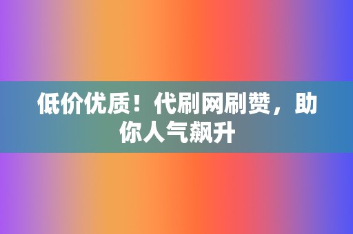 低价优质！代刷网刷赞，助你人气飙升