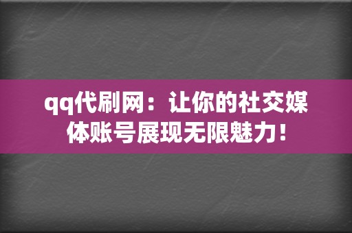 qq代刷网：让你的社交媒体账号展现无限魅力！