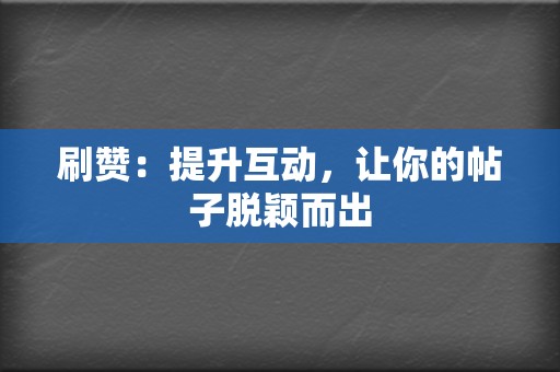 刷赞：提升互动，让你的帖子脱颖而出