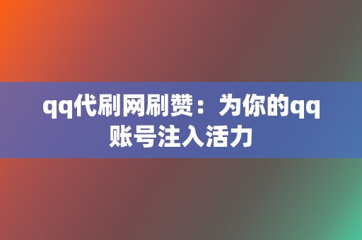 qq代刷网刷赞：为你的qq账号注入活力