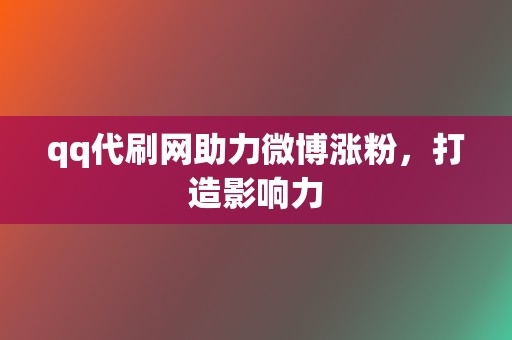 qq代刷网助力微博涨粉，打造影响力