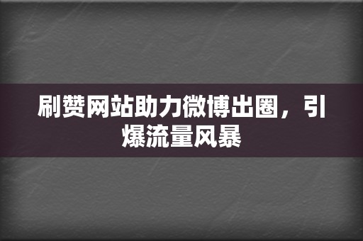 刷赞网站助力微博出圈，引爆流量风暴