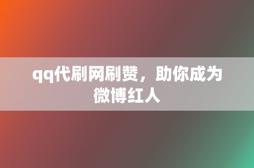 qq代刷网刷赞，助你成为微博红人  第2张