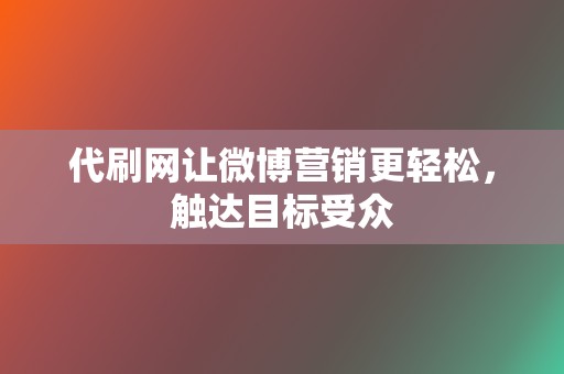 代刷网让微博营销更轻松，触达目标受众