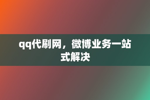 qq代刷网，微博业务一站式解决  第2张