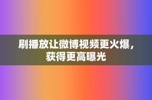 刷播放让微博视频更火爆，获得更高曝光