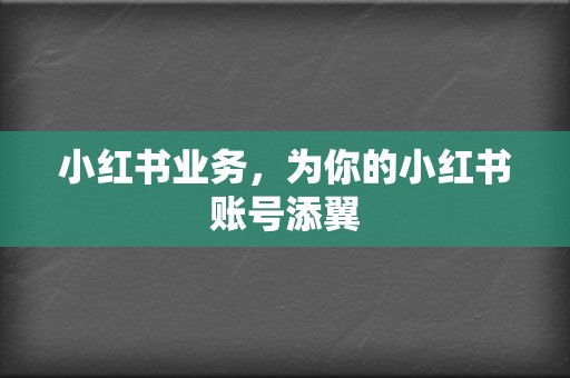 小红书业务，为你的小红书账号添翼