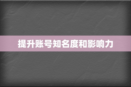 提升账号知名度和影响力  第2张