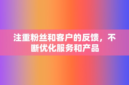 注重粉丝和客户的反馈，不断优化服务和产品