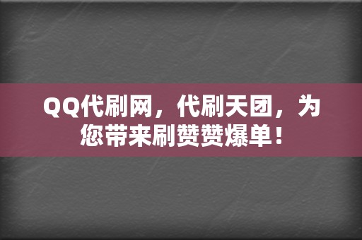 QQ代刷网，代刷天团，为您带来刷赞赞爆单！