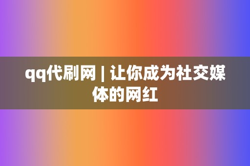 qq代刷网 | 让你成为社交媒体的网红