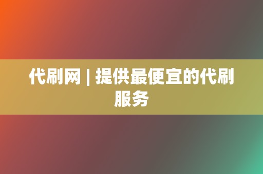 代刷网 | 提供最便宜的代刷服务  第2张