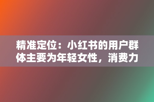 精准定位：小红书的用户群体主要为年轻女性，消费力强，有利于品牌精准定位。