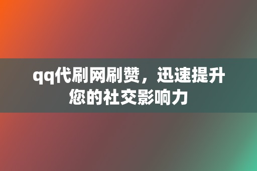 qq代刷网刷赞，迅速提升您的社交影响力  第2张