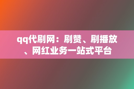 qq代刷网：刷赞、刷播放、网红业务一站式平台  第2张