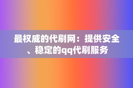 最权威的代刷网：提供安全、稳定的qq代刷服务  第2张