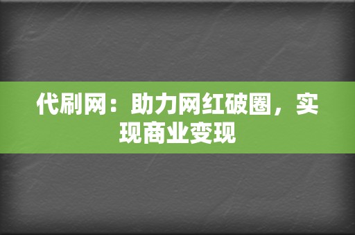 代刷网：助力网红破圈，实现商业变现  第2张