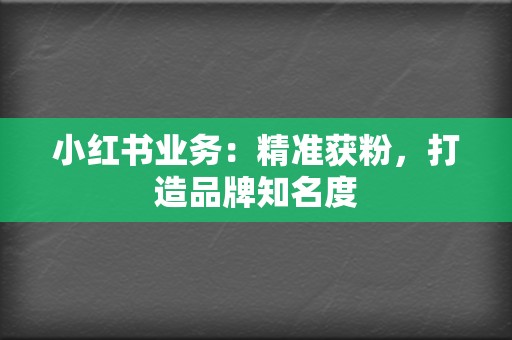 小红书业务：精准获粉，打造品牌知名度