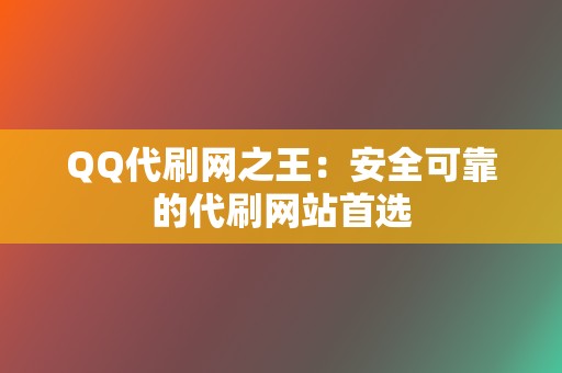 QQ代刷网之王：安全可靠的代刷网站首选