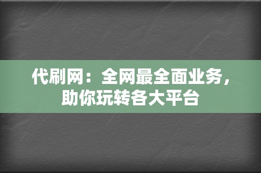 代刷网：全网最全面业务，助你玩转各大平台