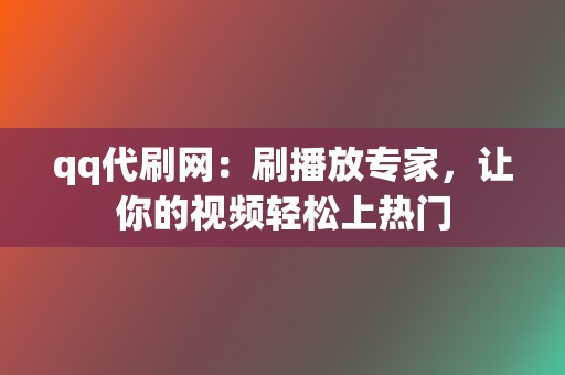 qq代刷网：刷播放专家，让你的视频轻松上热门  第2张