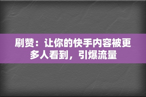 刷赞：让你的快手内容被更多人看到，引爆流量  第2张