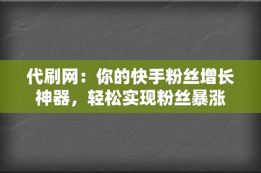 代刷网：你的快手粉丝增长神器，轻松实现粉丝暴涨