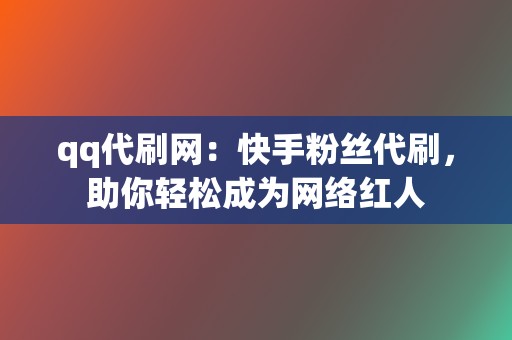 qq代刷网：快手粉丝代刷，助你轻松成为网络红人