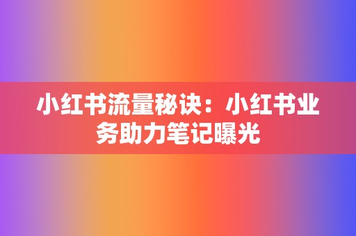 小红书流量秘诀：小红书业务助力笔记曝光