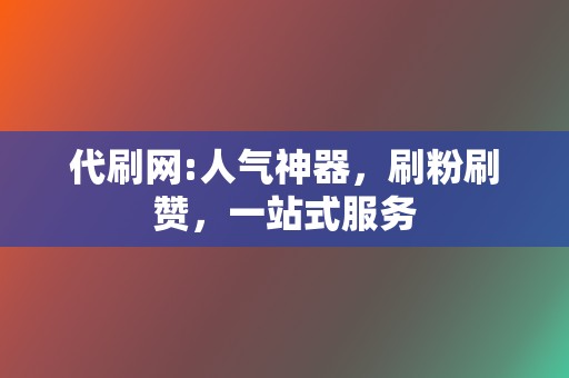 代刷网:人气神器，刷粉刷赞，一站式服务