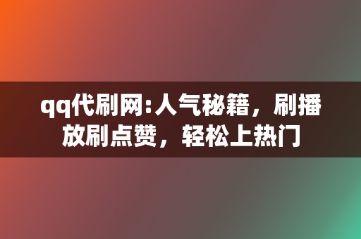 qq代刷网:人气秘籍，刷播放刷点赞，轻松上热门