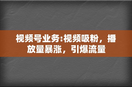 视频号业务:视频吸粉，播放量暴涨，引爆流量