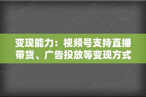 变现能力：视频号支持直播带货、广告投放等变现方式，帮助企业实现商业变现。