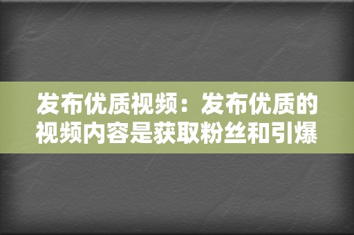 发布优质视频：发布优质的视频内容是获取粉丝和引爆流量的关键。视频内容要具有吸引力、创意性，并且要与企业的品牌和产品相关。  第2张