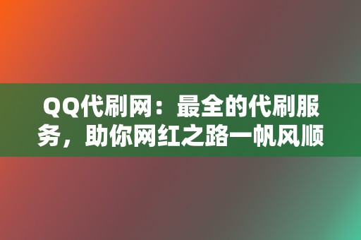 QQ代刷网：最全的代刷服务，助你网红之路一帆风顺！