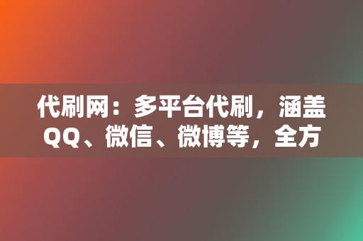 代刷网：多平台代刷，涵盖QQ、微信、微博等，全方位提升社交账号人气！