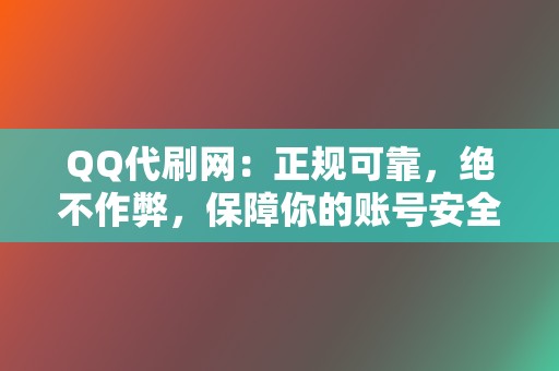 QQ代刷网：正规可靠，绝不作弊，保障你的账号安全，打造真实影响力！