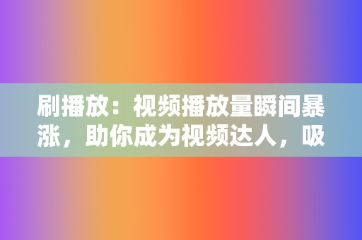 刷播放：视频播放量瞬间暴涨，助你成为视频达人，吸引海量粉丝！