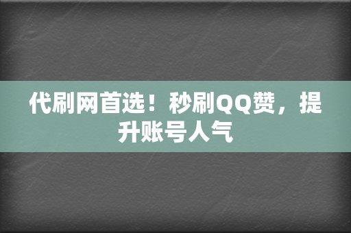 代刷网首选！秒刷QQ赞，提升账号人气  第2张