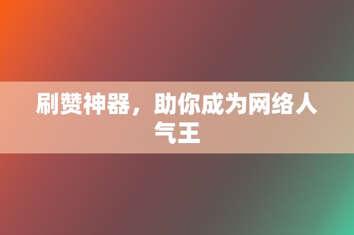 刷赞神器，助你成为网络人气王