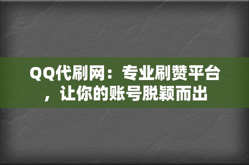 QQ代刷网：专业刷赞平台，让你的账号脱颖而出