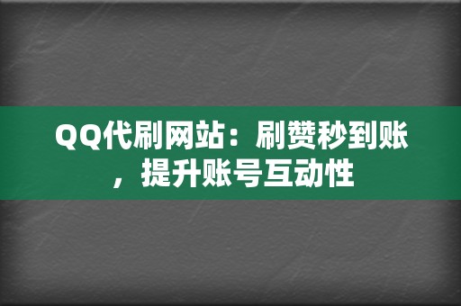 QQ代刷网站：刷赞秒到账，提升账号互动性