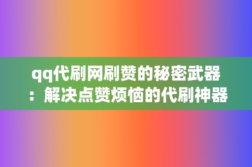 qq代刷网刷赞的秘密武器：解决点赞烦恼的代刷神器